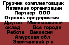 Грузчик-комплектовщик › Название организации ­ Партнер, ООО › Отрасль предприятия ­ Другое › Минимальный оклад ­ 1 - Все города Работа » Вакансии   . Амурская обл.,Завитинский р-н